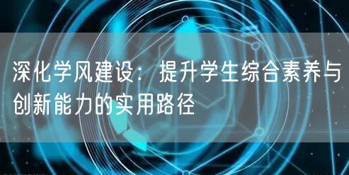 深化学风建设：提升学生综合素养与创新能力的实用路径