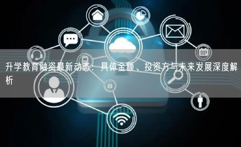 升学教育融资最新动态:具体金额、投资方与未来发展深度解析 升学教育融资最新动态:具体金额、投资方与未来发展深度解析