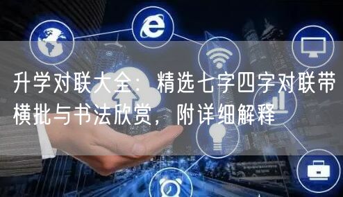 升学对联大全：精选七字四字对联带横批与书法欣赏，附详细解释