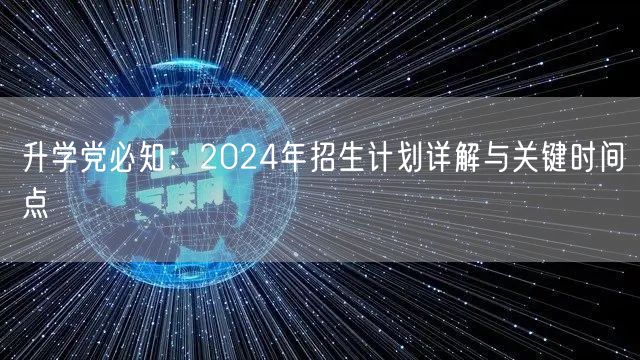 升学党必知:2024年招生计划详解与关键时间点 升学党必知:2024年招生计划详解与关键时间点