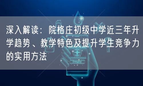 深入解读:院格庄初级中学近三年升学趋势、教学特色及提升学生竞争力的实用方法 深入解读:院格庄初级中学近三年升学趋势、教学特色及提升学生竞争力的实用方法