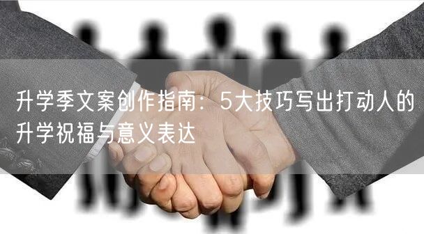 升学季文案创作指南:5大技巧写出打动人的升学祝福与意义表达 升学季文案创作指南:5大技巧写出打动人的升学祝福与意义表达