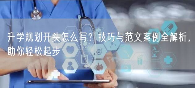 升学规划开头怎么写?技巧与范文案例全解析,助你轻松起步 升学规划开头怎么写?技巧与范文案例全解析,助你轻松起步