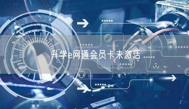 升学e网通会员卡未激活 升学e网通会员卡未激活