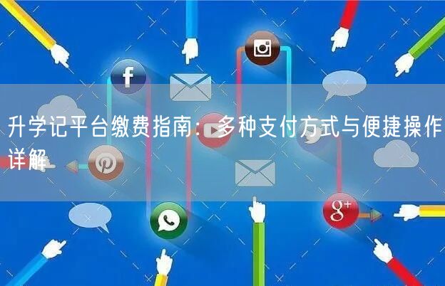 升学记平台缴费指南:多种支付方式与便捷操作详解 升学记平台缴费指南:多种支付方式与便捷操作详解