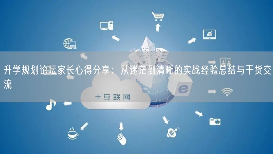 升学规划论坛家长心得分享：从迷茫到清晰的实战经验总结与干货交流