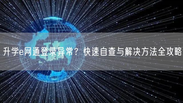 升学e网通登录异常?快速自查与解决方法全攻略 升学e网通登录异常?快速自查与解决方法全攻略