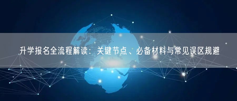 升学报名全流程解读:关键节点、必备材料与常见误区规避 升学报名全流程解读:关键节点、必备材料与常见误区规避