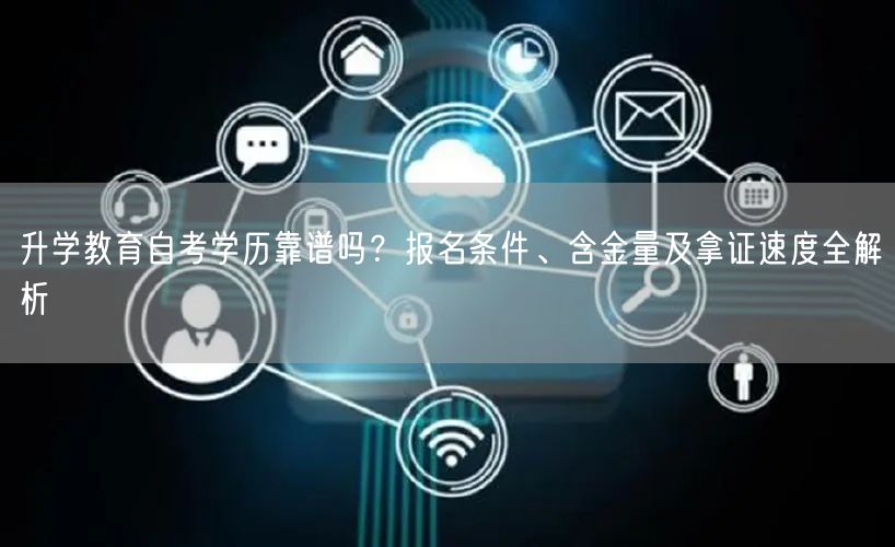 升学教育自考学历靠谱吗?报名条件、含金量及拿证速度全解析 升学教育自考学历靠谱吗?报名条件、含金量及拿证速度全解析