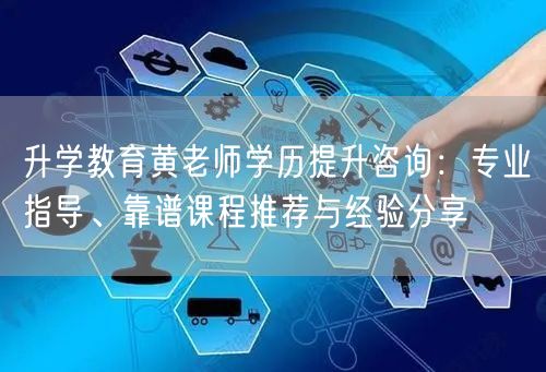 升学教育黄老师学历提升咨询:专业指导、靠谱课程推荐与经验分享 升学教育黄老师学历提升咨询:专业指导、靠谱课程推荐与经验分享