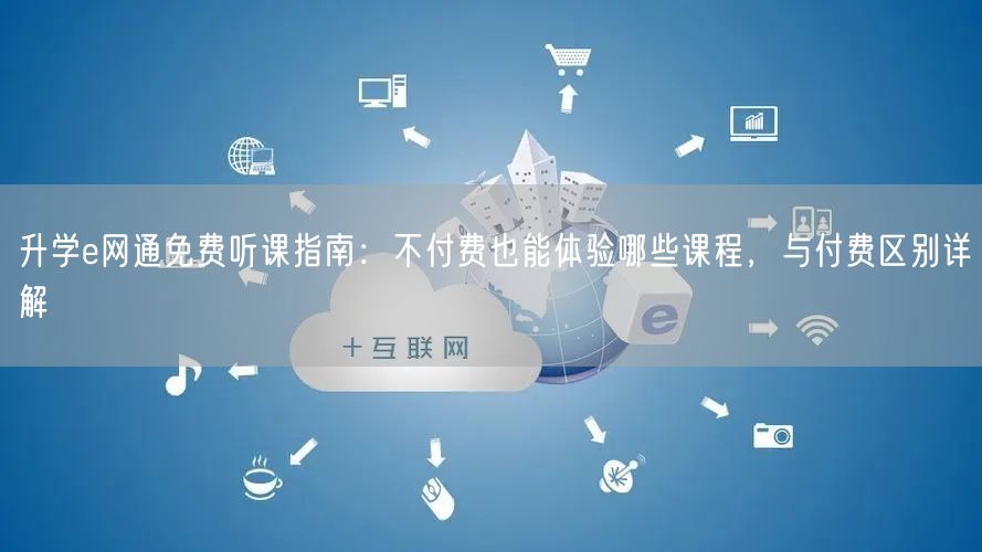 升学e网通免费听课指南:不付费也能体验哪些课程,与付费区别详解 升学e网通免费听课指南:不付费也能体验哪些课程,与付费区别详解