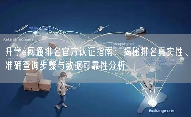 升学e网通排名官方认证指南:揭秘排名真实性、准确查询步骤与数据可靠性分析 升学e网通排名官方认证指南:揭秘排名真实性、准确查询步骤与数据可靠性分析