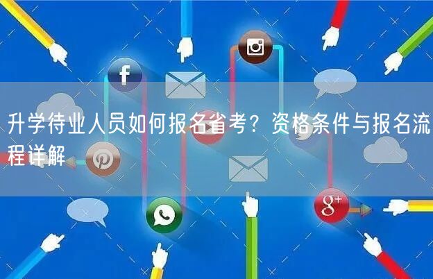 升学待业人员如何报名省考?资格条件与报名流程详解 升学待业人员如何报名省考?资格条件与报名流程详解