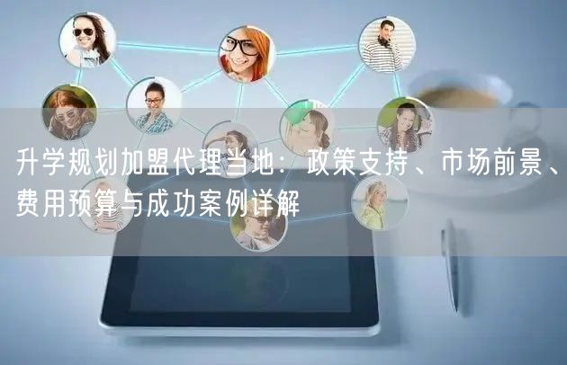 升学规划加盟代理当地:政策支持、市场前景、费用预算与成功案例详解 升学规划加盟代理当地:政策支持、市场前景、费用预算与成功案例详解
