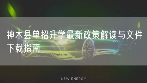神木县单招升学最新政策解读与文件下载指南