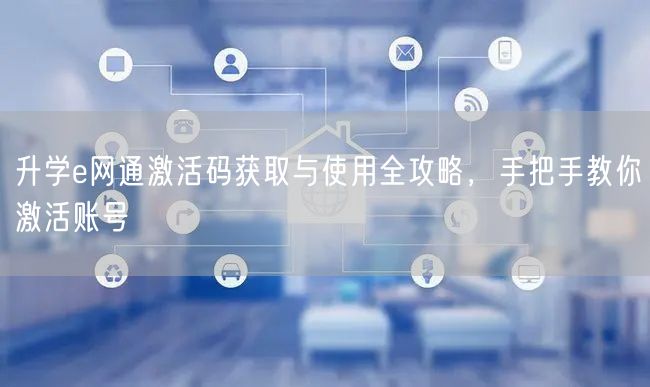 升学e网通激活码获取与使用全攻略，手把手教你激活账号