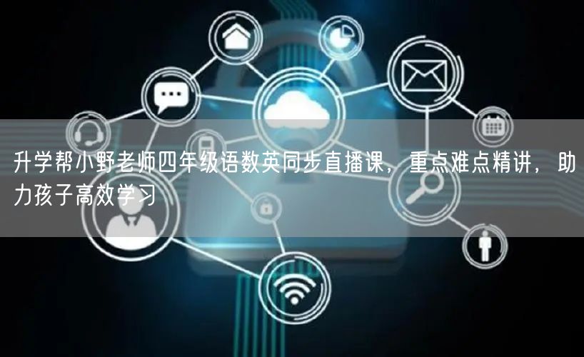 升学帮小野老师四年级语数英同步直播课,重点难点精讲,助力孩子高效学习 升学帮小野老师四年级语数英同步直播课,重点难点精讲,助力孩子高效学习