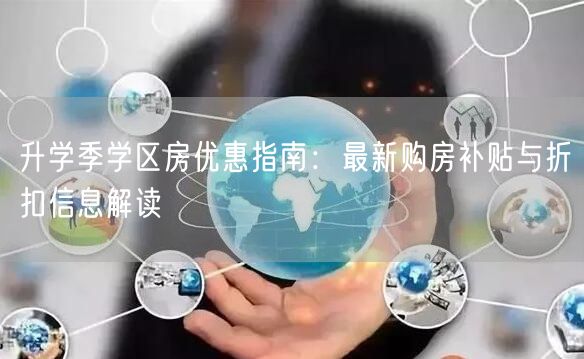 升学季学区房优惠指南：最新购房补贴与折扣信息解读