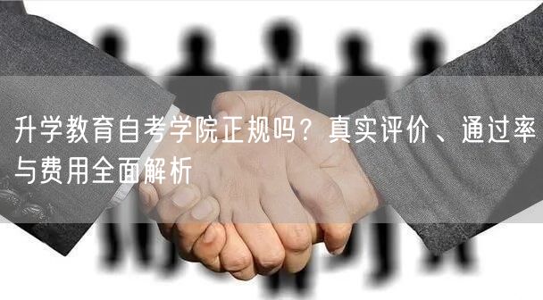 升学教育自考学院正规吗?真实评价、通过率与费用全面解析 升学教育自考学院正规吗?真实评价、通过率与费用全面解析