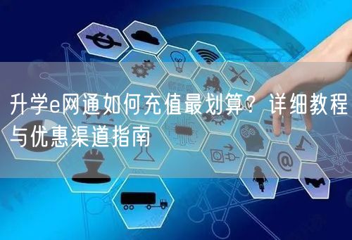 升学e网通如何充值最划算？详细教程与优惠渠道指南