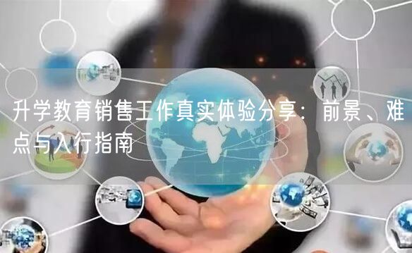 升学教育销售工作真实体验分享:前景、难点与入行指南 升学教育销售工作真实体验分享:前景、难点与入行指南