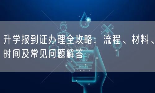 升学报到证办理全攻略:流程、材料、时间及常见问题解答 升学报到证办理全攻略:流程、材料、时间及常见问题解答