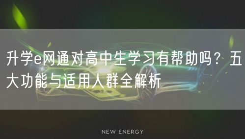 升学e网通对高中生学习有帮助吗?五大功能与适用人群全解析 升学e网通对高中生学习有帮助吗?五大功能与适用人群全解析