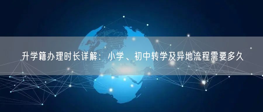 升学籍办理时长详解：小学、初中转学及异地流程需要多久
