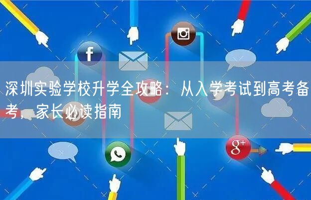 深圳实验学校升学全攻略:从入学考试到高考备考,家长必读指南 深圳实验学校升学全攻略:从入学考试到高考备考,家长必读指南