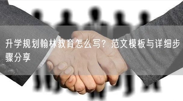 升学规划翰林教育怎么写?范文模板与详细步骤分享 升学规划翰林教育怎么写?范文模板与详细步骤分享