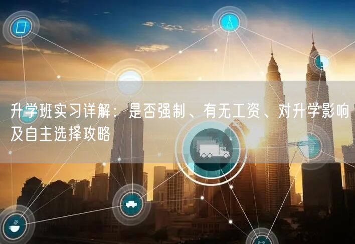 升学班实习详解:是否强制、有无工资、对升学影响及自主选择攻略 升学班实习详解:是否强制、有无工资、对升学影响及自主选择攻略