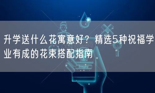 升学送什么花寓意好?精选5种祝福学业有成的花束搭配指南 升学送什么花寓意好?精选5种祝福学业有成的花束搭配指南