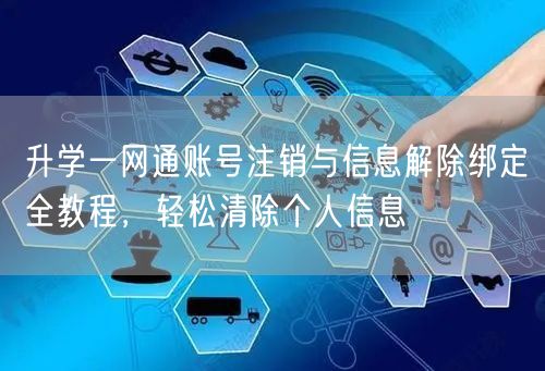 升学一网通账号注销与信息解除绑定全教程,轻松清除个人信息 升学一网通账号注销与信息解除绑定全教程,轻松清除个人信息
