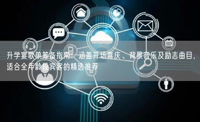 升学宴歌单筹备指南:涵盖开场喜庆、背景音乐及励志曲目,适合全年龄段宾客的精选推荐 升学宴歌单筹备指南:涵盖开场喜庆、背景音乐及励志曲目,适合全年龄段宾客的精选推荐