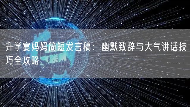 升学宴妈妈简短发言稿：幽默致辞与大气讲话技巧全攻略