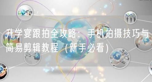 升学宴跟拍全攻略:手机拍摄技巧与简易剪辑教程(新手必看) 升学宴跟拍全攻略:手机拍摄技巧与简易剪辑教程(新手必看)