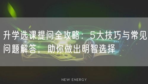 升学选课提问全攻略:5大技巧与常见问题解答,助你做出明智选择 升学选课提问全攻略:5大技巧与常见问题解答,助你做出明智选择