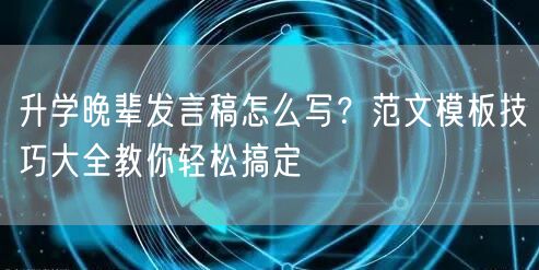 升学晚辈发言稿怎么写?范文模板技巧大全教你轻松搞定 升学晚辈发言稿怎么写?范文模板技巧大全教你轻松搞定