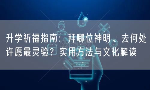 升学祈福指南:拜哪位神明、去何处许愿最灵验?实用方法与文化解读 升学祈福指南:拜哪位神明、去何处许愿最灵验?实用方法与文化解读