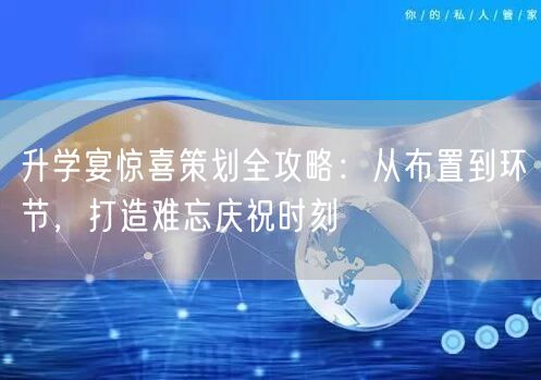 升学宴惊喜策划全攻略:从布置到环节,打造难忘庆祝时刻 升学宴惊喜策划全攻略:从布置到环节,打造难忘庆祝时刻