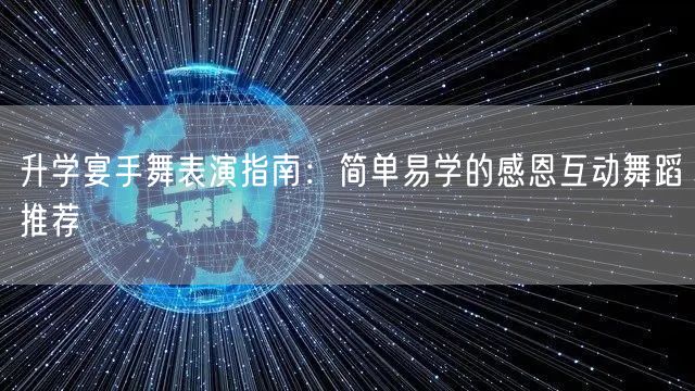 升学宴手舞表演指南：简单易学的感恩互动舞蹈推荐