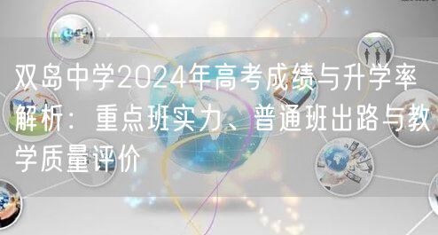 双岛中学2024年高考成绩与升学率解析:重点班实力、普通班出路与教学质量评价 双岛中学2024年高考成绩与升学率解析:重点班实力、普通班出路与教学质量评价