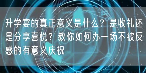 升学宴的真正意义是什么?是收礼还是分享喜悦?教你如何办一场不被反感的有意义庆祝 升学宴的真正意义是什么?是收礼还是分享喜悦?教你如何办一场不被反感的有意义庆祝