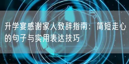 升学宴感谢家人致辞指南：简短走心的句子与实用表达技巧