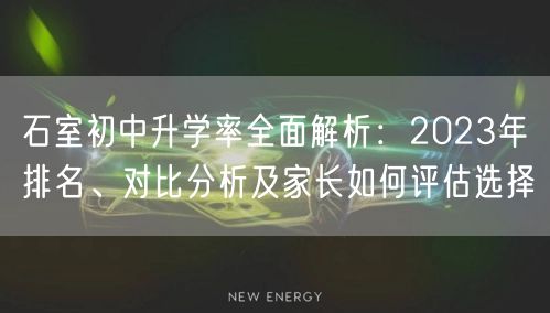 石室初中升学率全面解析:2023年排名、对比分析及家长如何评估选择 石室初中升学率全面解析:2023年排名、对比分析及家长如何评估选择