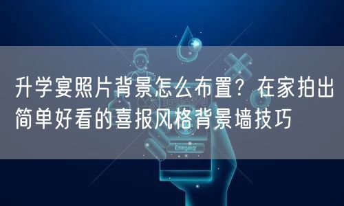 升学宴照片背景怎么布置?在家拍出简单好看的喜报风格背景墙技巧 升学宴照片背景怎么布置?在家拍出简单好看的喜报风格背景墙技巧