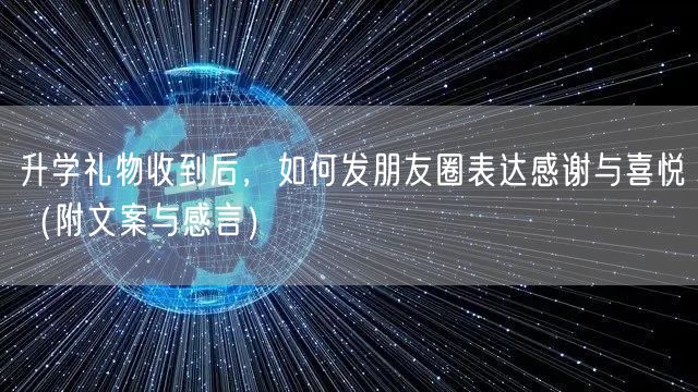 升学礼物收到后，如何发朋友圈表达感谢与喜悦（附文案与感言）