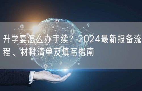 升学宴怎么办手续?2024最新报备流程、材料清单及填写指南 升学宴怎么办手续?2024最新报备流程、材料清单及填写指南