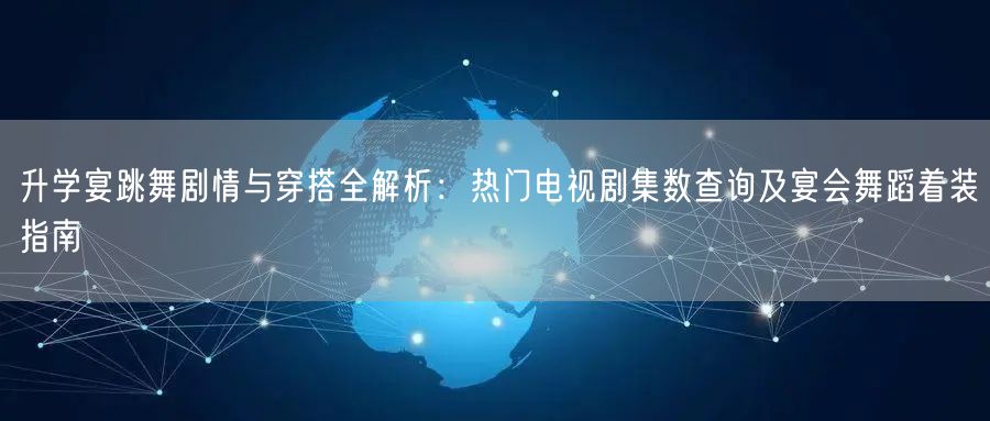 升学宴跳舞剧情与穿搭全解析:热门电视剧集数查询及宴会舞蹈着装指南 升学宴跳舞剧情与穿搭全解析:热门电视剧集数查询及宴会舞蹈着装指南