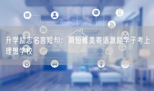 升学励志名言短句:简短唯美寄语激励学子考上理想学校 升学励志名言短句:简短唯美寄语激励学子考上理想学校